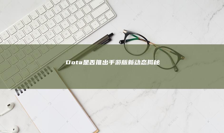 Dota是否推出手游版-新动态揭秘！