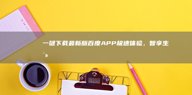 一键下载最新版百度APP：极速体验，智享生活