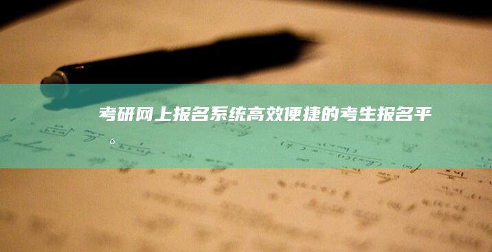 考研网上报名系统：高效便捷的考生报名平台